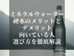 ミネラルウォーター 硬水のメリットとデメリット｜向いている人・選び方を徹底解説