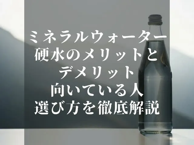 ミネラルウォーター 硬水のメリットとデメリット｜向いている人・選び方を徹底解説