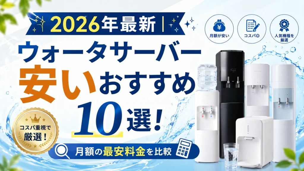 2026年最新｜ウォータサーバー 安いおすすめ10選！月額の最安料金を比較