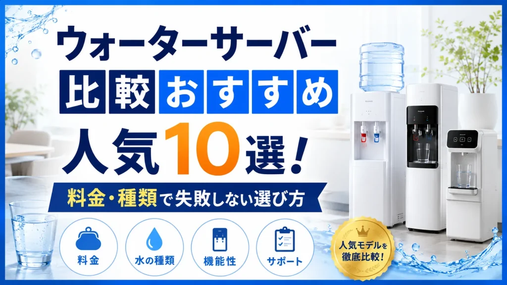 ウォーターサーバー比較おすすめ人気10選！料金・種類で失敗しない選び方
