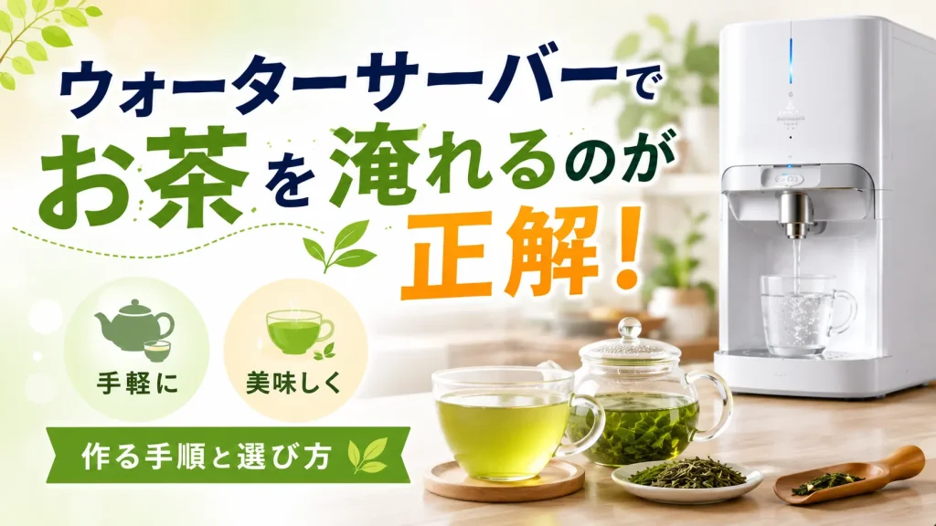ウォーターサーバーでお茶を淹れるのが正解！手軽に美味しく作る手順と選び方