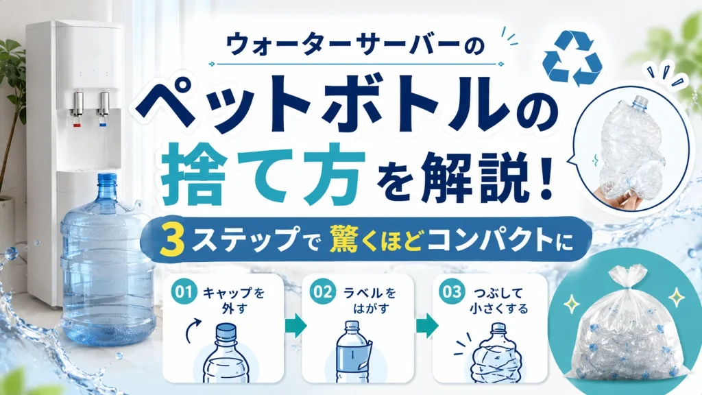 ウォーターサーバーのペットボトルの捨て方を解説！3ステップで驚くほどコンパクトに