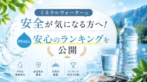ミネラルウォーターの安全が気になる方へ！PFASも安心のランキングを公開